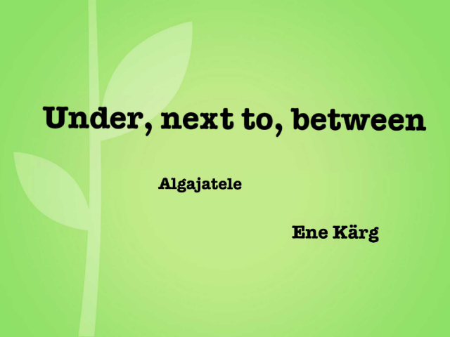 Under, next to, between by Ene Kärg