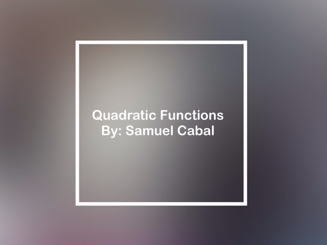 Quadratic Functions by Samuel Cabal