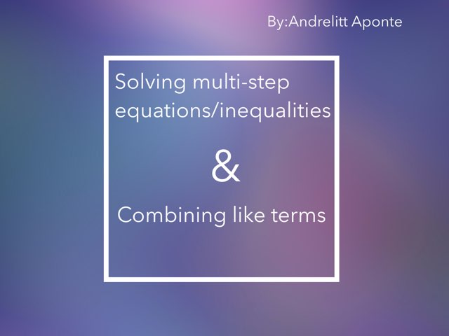 Multi-Step Equations, Inequalities & Combining Like Terms by Andrelitt Aponte