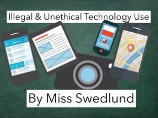 Illegal & Unethical Technology Usage by Stephanie Swedlund