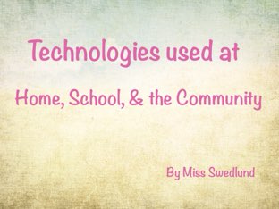 Technologies Used At Home, School, & The Community by Stephanie Swedlund