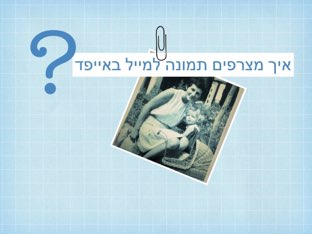 איך מצרפים תמונה למייל באייפד by Tali Almagor