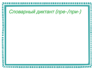 Словарный диктант (пре-/при-)   by Наталья Гафарова